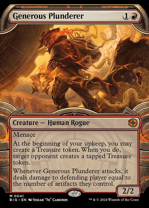 Menace
At the beginning of your upkeep, you may create a Treasure token. When you do, target opponent creates a tapped Treasure token.
Whenever Generous Plunderer attacks, it deals damage to defending player equal to the number of artifacts they control.