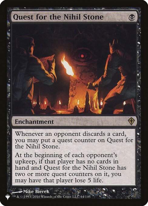 Whenever an opponent discards a card, you may put a quest counter on Quest for the Nihil Stone.
At the beginning of each opponent's upkeep, if that player has no cards in hand and Quest for the Nihil Stone has two or more quest counters on it, you may have that player lose 5 life.