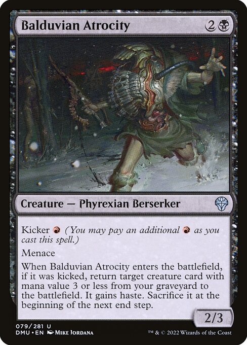 Kicker {R} (You may pay an additional {R} as you cast this spell.)
Menace
When Balduvian Atrocity enters the battlefield, if it was kicked, return target creature card with mana value 3 or less from your graveyard to the battlefield. It gains haste. Sacrifice it at the beginning of the next end step.