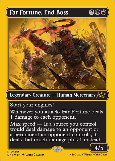 Start your engines! (If you have no speed, it starts at 1. It increases once on each of your turns when an opponent loses life. Max speed is 4.)
Whenever you attack, Far Fortune deals 1 damage to each opponent.
Max speed — If a source you control would deal damage to an opponent or a permanent an opponent controls, it deals that much damage plus 1 instead.