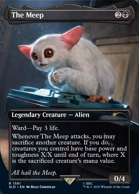 Ward—Pay 3 life.
Whenever The Meep attacks, you may sacrifice another creature. If you do, creatures you control have base power and toughness X/X until end of turn, where X is the sacrificed creature's mana value.