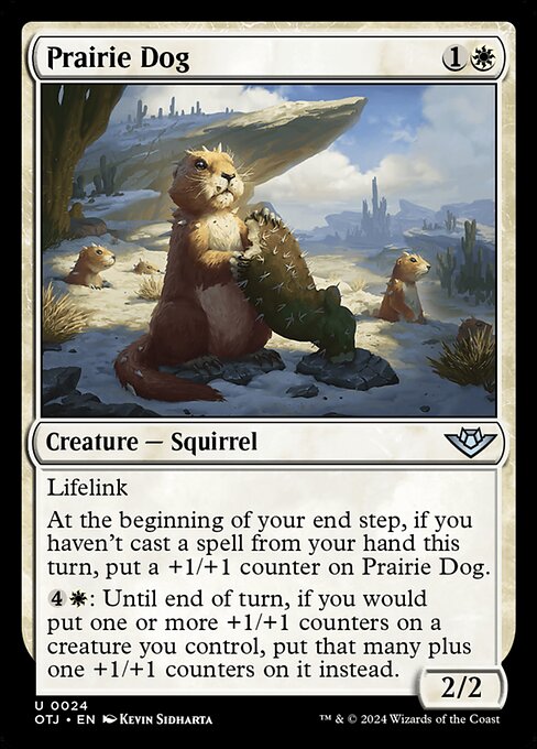 Lifelink
At the beginning of your end step, if you haven't cast a spell from your hand this turn, put a +1/+1 counter on Prairie Dog.
{4}{W}: Until end of turn, if you would put one or more +1/+1 counters on a creature you control, put that many plus one +1/+1 counters on it instead.