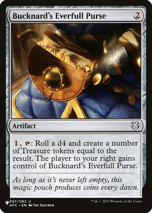 {1}, {T}: Roll a d4 and create a number of Treasure tokens equal to the result. The player to your right gains control of Bucknard's Everfull Purse.