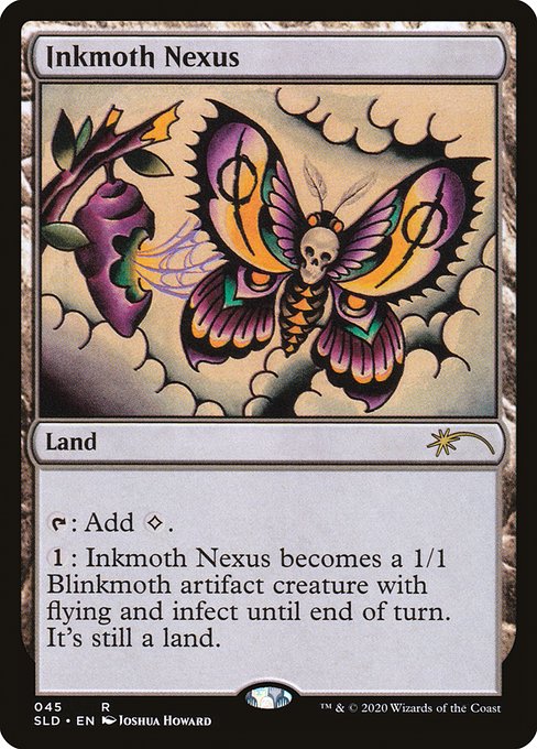 {T}: Add {C}.
{1}: Inkmoth Nexus becomes a 1/1 Phyrexian Blinkmoth artifact creature with flying and infect until end of turn. It's still a land. (It deals damage to creatures in the form of -1/-1 counters and to players in the form of poison counters.)