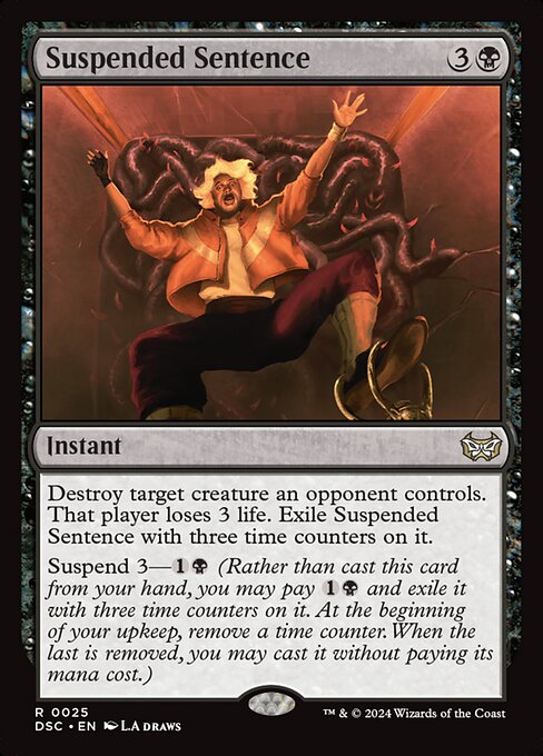 Destroy target creature an opponent controls. That player loses 3 life. Exile Suspended Sentence with three time counters on it.
Suspend 3—{1}{B} (Rather than cast this card from your hand, you may pay {1}{B} and exile it with three time counters on it. At the beginning of your upkeep, remove a time counter. When the last is removed, you may cast it without paying its mana cost.)