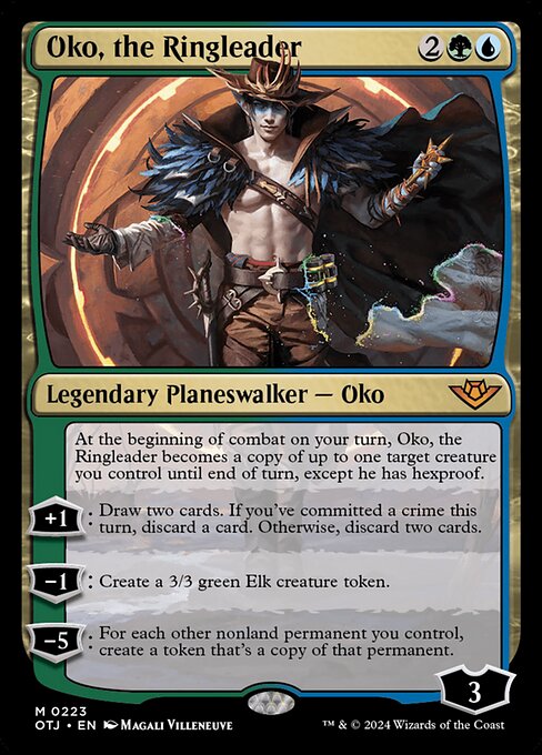 At the beginning of combat on your turn, Oko, the Ringleader becomes a copy of up to one target creature you control until end of turn, except he has hexproof.
+1: Draw two cards. If you've committed a crime this turn, discard a card. Otherwise, discard two cards.
−1: Create a 3/3 green Elk creature token.
−5: For each other nonland permanent you control, create a token that's a copy of that permanent.