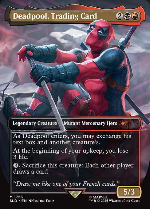 As Deadpool enters, you may exchange his text box and another creature's.
At the beginning of your upkeep, you lose 3 life.
{3}, Sacrifice this creature: Each other player draws a card.