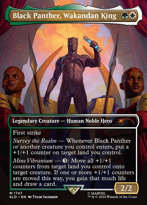 First strike
Survey the Realm — Whenever Black Panther or another creature you control enters, put a +1/+1 counter on target land you control.
Mine Vibranium — {3}: Move all +1/+1 counters from target land you control onto target creature. If one or more +1/+1 counters are moved this way, you gain that much life and draw a card.