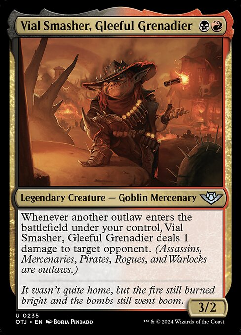 Whenever another outlaw enters the battlefield under your control, Vial Smasher, Gleeful Grenadier deals 1 damage to target opponent. (Assassins, Mercenaries, Pirates, Rogues, and Warlocks are outlaws.)