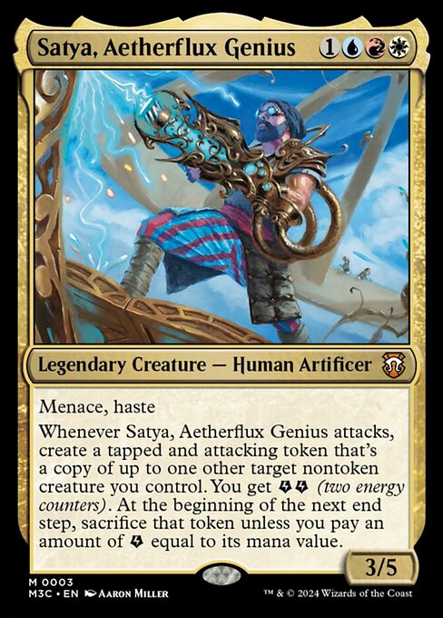 Menace, haste
Whenever Satya, Aetherflux Genius attacks, create a tapped and attacking token that's a copy of up to one other target nontoken creature you control. You get {E}{E} (two energy counters). At the beginning of the next end step, sacrifice that token unless you pay an amount of {E} equal to its mana value.