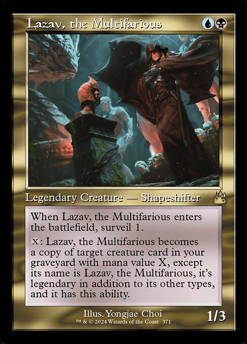 When Lazav, the Multifarious enters the battlefield, surveil 1. (Look at the top card of your library. You may put it into your graveyard.)
{X}: Lazav, the Multifarious becomes a copy of target creature card in your graveyard with mana value X, except its name is Lazav, the Multifarious, it's legendary in addition to its other types, and it has this ability.