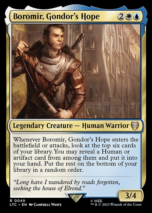 Whenever Boromir, Gondor's Hope enters or attacks, look at the top six cards of your library. You may reveal a Human or artifact card from among them and put it into your hand. Put the rest on the bottom of your library in a random order.
