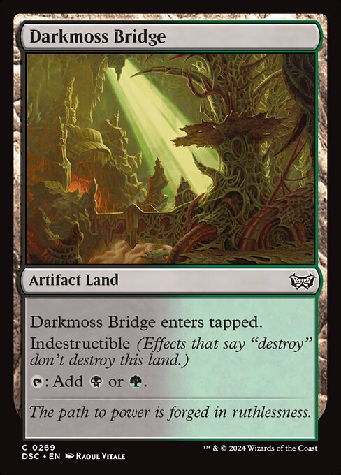 Darkmoss Bridge enters tapped.
Indestructible
{T}: Add {B} or {G}.