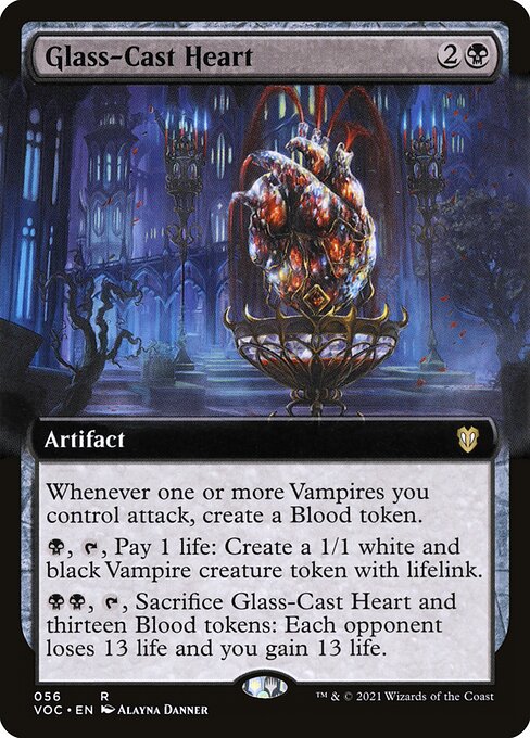 Whenever one or more Vampires you control attack, create a Blood token. (It's an artifact with "{1}, {T}, Discard a card, Sacrifice this artifact: Draw a card.")
{B}, {T}, Pay 1 life: Create a 1/1 white and black Vampire creature token with lifelink.
{B}{B}, {T}, Sacrifice Glass-Cast Heart and thirteen Blood tokens: Each opponent loses 13 life and you gain 13 life.