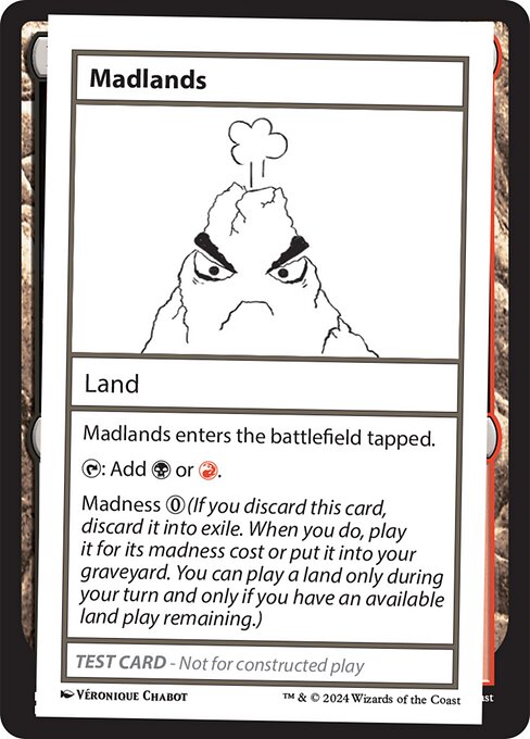Madlands enters the battlefield tapped.
{T}: Add {B} or {R}.
Madness {0} (If you discard this card, discard it into exile. When you do, play it for its madness cost or put it into your graveyard. You can play a land only during your turn and only if you have an available land play remaining.)