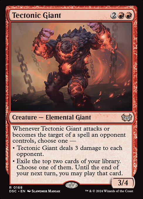 Whenever Tectonic Giant attacks or becomes the target of a spell an opponent controls, choose one —
• Tectonic Giant deals 3 damage to each opponent.
• Exile the top two cards of your library. Choose one of them. Until the end of your next turn, you may play that card.