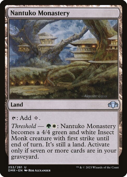 {T}: Add {C}.
Threshold — {G}{W}: Nantuko Monastery becomes a 4/4 green and white Insect Monk creature with first strike until end of turn. It's still a land. Activate only if seven or more cards are in your graveyard.