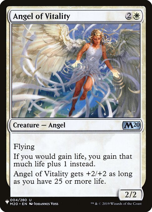 Flying
If you would gain life, you gain that much life plus 1 instead.
Angel of Vitality gets +2/+2 as long as you have 25 or more life.