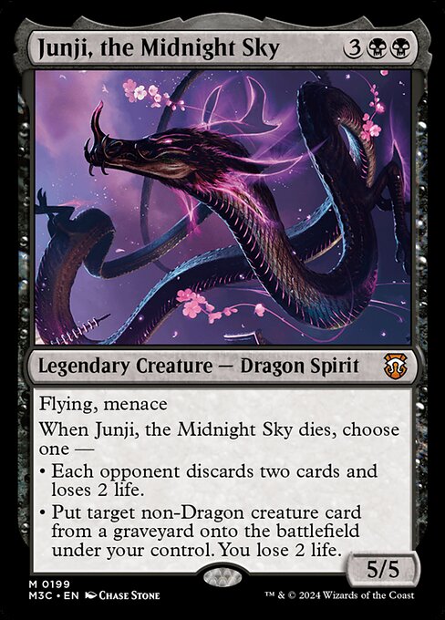 Flying, menace
When Junji, the Midnight Sky dies, choose one —
• Each opponent discards two cards and loses 2 life.
• Put target non-Dragon creature card from a graveyard onto the battlefield under your control. You lose 2 life.