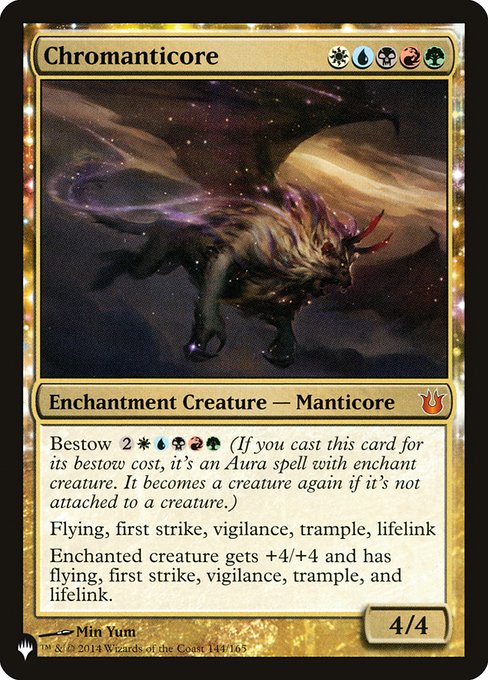 Bestow {2}{W}{U}{B}{R}{G} (If you cast this card for its bestow cost, it's an Aura spell with enchant creature. It becomes a creature again if it's not attached to a creature.)
Flying, first strike, vigilance, trample, lifelink
Enchanted creature gets +4/+4 and has flying, first strike, vigilance, trample, and lifelink.