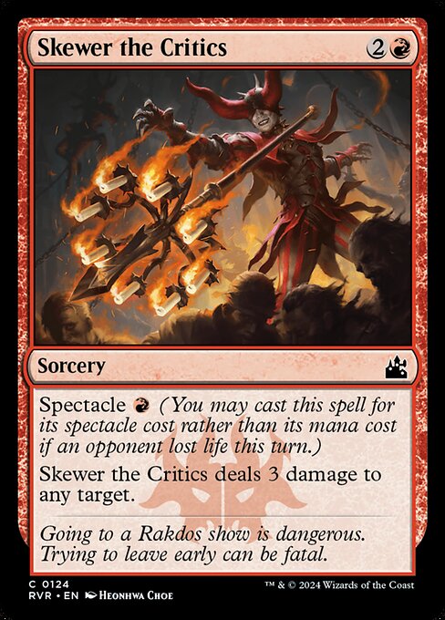 Spectacle {R} (You may cast this spell for its spectacle cost rather than its mana cost if an opponent lost life this turn.)
Skewer the Critics deals 3 damage to any target.