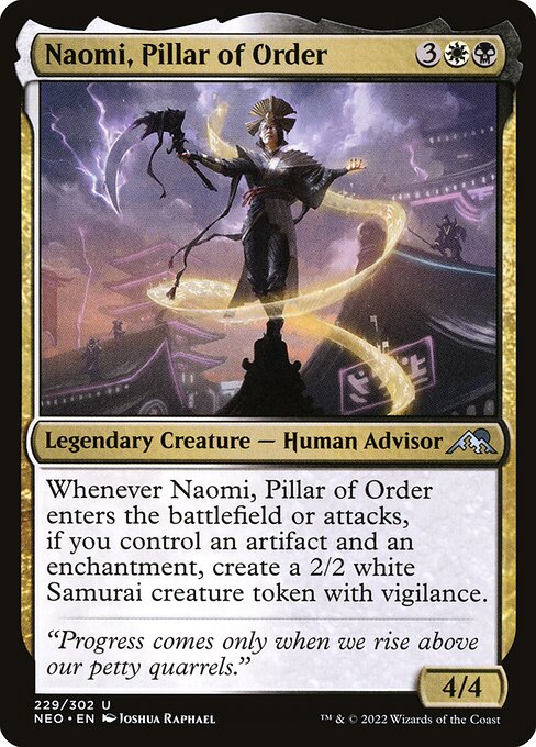 Whenever Naomi, Pillar of Order enters the battlefield or attacks, if you control an artifact and an enchantment, create a 2/2 white Samurai creature token with vigilance.