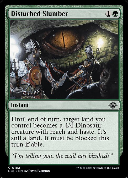 Until end of turn, target land you control becomes a 4/4 Dinosaur creature with reach and haste. It's still a land. It must be blocked this turn if able.