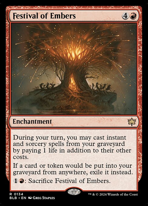 During your turn, you may cast instant and sorcery spells from your graveyard by paying 1 life in addition to their other costs.
If a card or token would be put into your graveyard from anywhere, exile it instead.
{1}{R}: Sacrifice Festival of Embers.