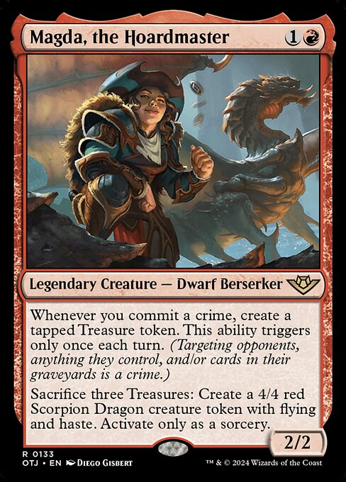 Whenever you commit a crime, create a tapped Treasure token. This ability triggers only once each turn. (Targeting opponents, anything they control, and/or cards in their graveyards is a crime.)
Sacrifice three Treasures: Create a 4/4 red Scorpion Dragon creature token with flying and haste. Activate only as a sorcery.