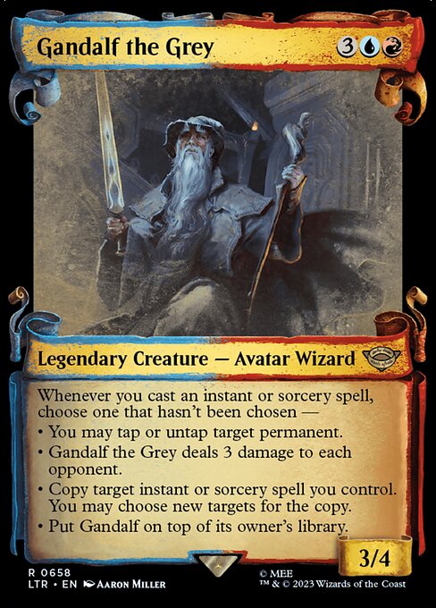 Whenever you cast an instant or sorcery spell, choose one that hasn't been chosen —
• You may tap or untap target permanent.
• Gandalf the Grey deals 3 damage to each opponent.
• Copy target instant or sorcery spell you control. You may choose new targets for the copy.
• Put Gandalf on top of its owner's library.