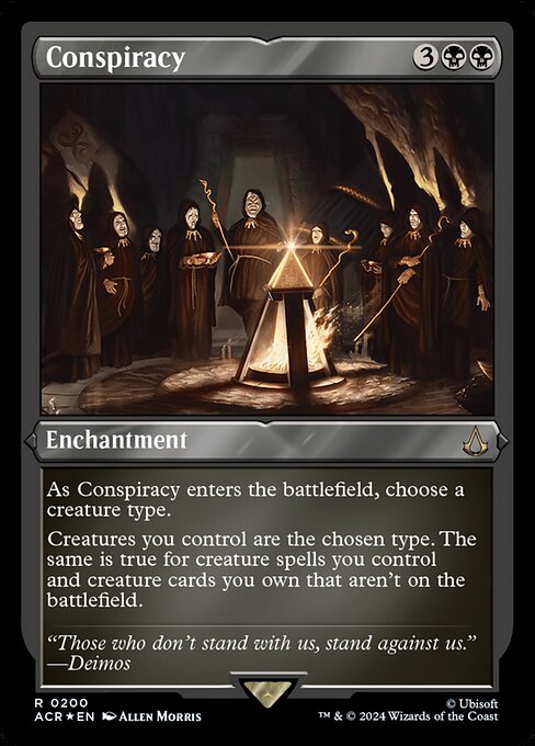 As Conspiracy enters the battlefield, choose a creature type.
Creatures you control are the chosen type. The same is true for creature spells you control and creature cards you own that aren't on the battlefield.
