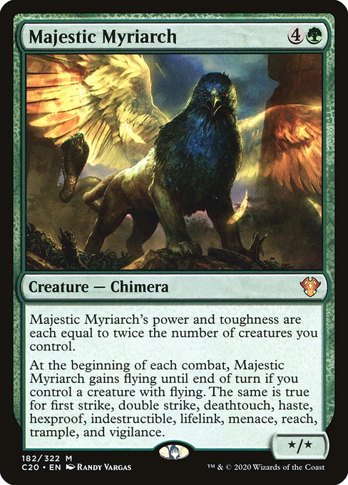 Majestic Myriarch's power and toughness are each equal to twice the number of creatures you control.
At the beginning of each combat, Majestic Myriarch gains flying until end of turn if you control a creature with flying. The same is true for first strike, double strike, deathtouch, haste, hexproof, indestructible, lifelink, menace, reach, trample, and vigilance.