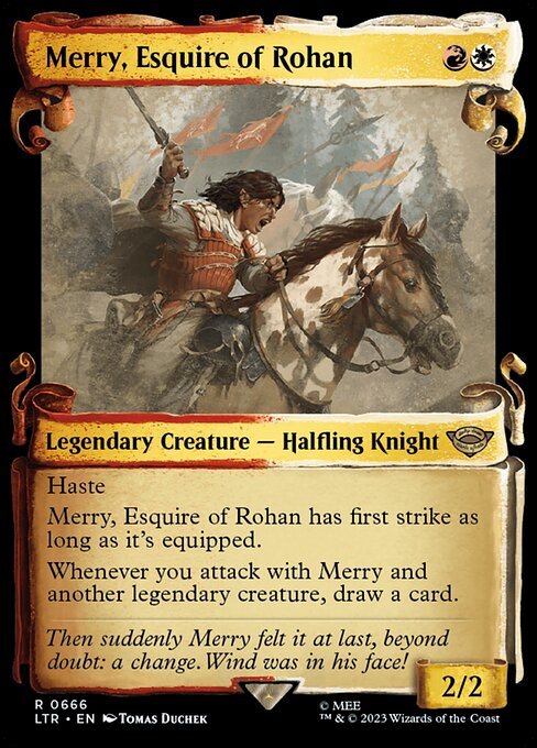 Haste
Merry, Esquire of Rohan has first strike as long as it's equipped.
Whenever you attack with Merry and another legendary creature, draw a card.