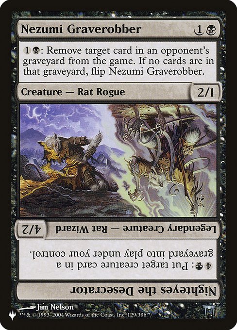 {1}{B}: Exile target card from an opponent's graveyard. If no cards are in that graveyard, flip Nezumi Graverobber.   {4}{B}: Put target creature card from a graveyard onto the battlefield under your control.