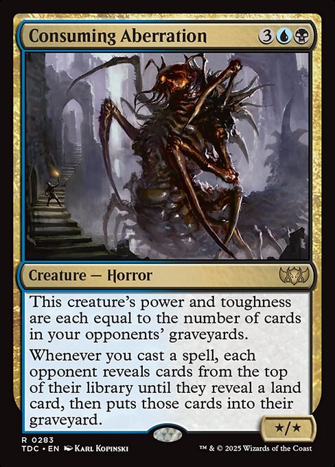 Consuming Aberration's power and toughness are each equal to the number of cards in your opponents' graveyards.
Whenever you cast a spell, each opponent reveals cards from the top of their library until they reveal a land card, then puts those cards into their graveyard.