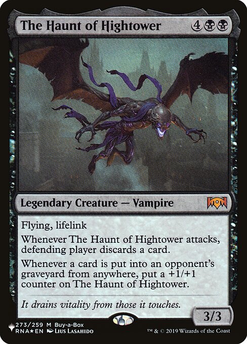 Flying, lifelink
Whenever The Haunt of Hightower attacks, defending player discards a card.
Whenever a card is put into an opponent's graveyard from anywhere, put a +1/+1 counter on The Haunt of Hightower.