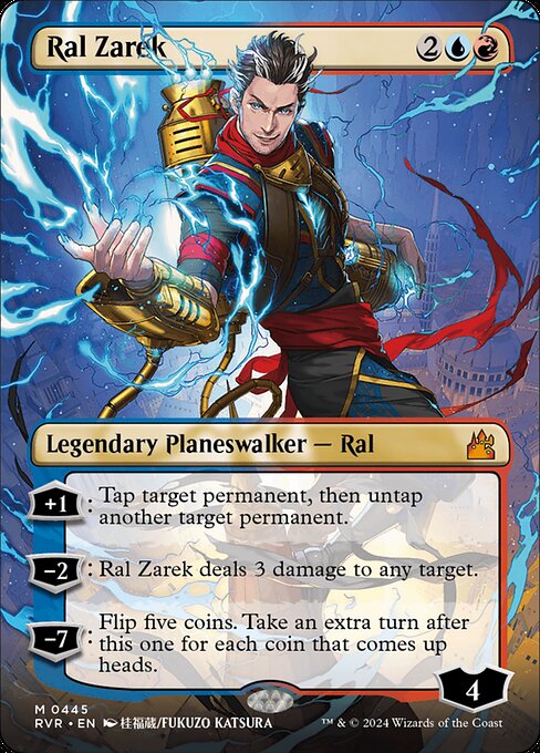 +1: Tap target permanent, then untap another target permanent.
−2: Ral Zarek deals 3 damage to any target.
−7: Flip five coins. Take an extra turn after this one for each coin that comes up heads.