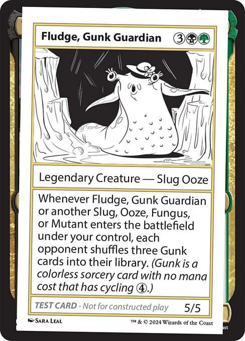 Whenever Fludge, Gunk Guardian or another Slug, Ooze, Fungus, or Mutant enters the battlefield under your control, each opponent shuffles three Gunk cards into their library. (Gunk is a colorless sorcery card with no mana cost that has cycling {4}.)