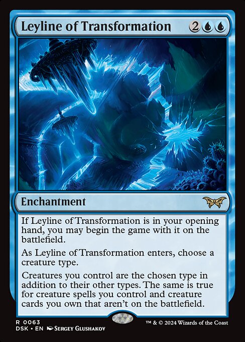 If Leyline of Transformation is in your opening hand, you may begin the game with it on the battlefield.
As Leyline of Transformation enters, choose a creature type.
Creatures you control are the chosen type in addition to their other types. The same is true for creature spells you control and creature cards you own that aren't on the battlefield.