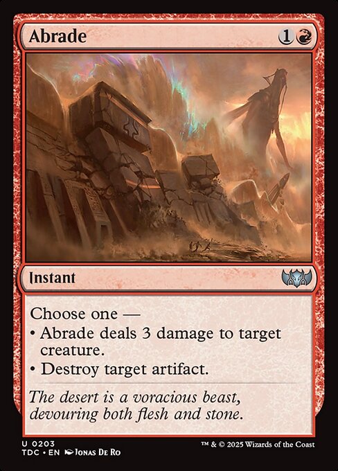 Choose one —
• Abrade deals 3 damage to target creature.
• Destroy target artifact.