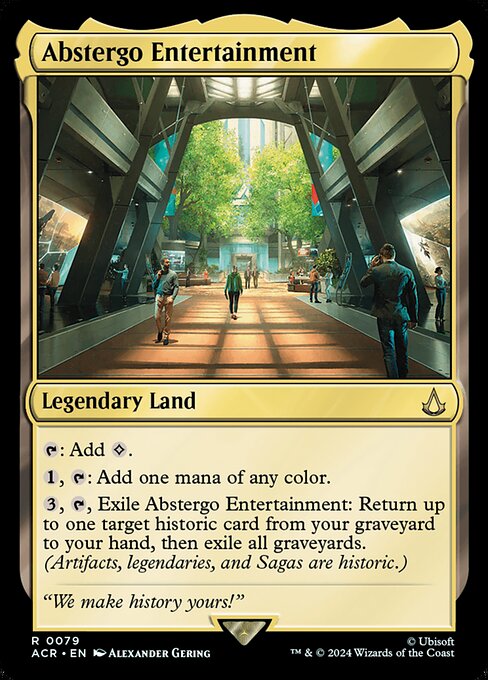 {T}: Add {C}.
{1}, {T}: Add one mana of any color.
{3}, {T}, Exile Abstergo Entertainment: Return up to one target historic card from your graveyard to your hand, then exile all graveyards. (Artifacts, legendaries, and Sagas are historic.)