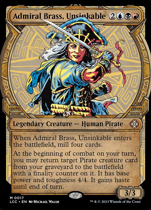 When Admiral Brass enters, mill four cards.
At the beginning of combat on your turn, you may return target Pirate creature card from your graveyard to the battlefield with a finality counter on it. It has base power and toughness 4/4. It gains haste until end of turn. (If a creature with a finality counter on it would die, exile it instead.)