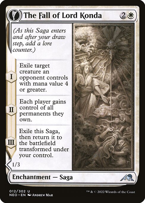 (As this Saga enters and after your draw step, add a lore counter.)
I — Exile target creature an opponent controls with mana value 4 or greater.
II — Each player gains control of all permanents they own.
III — Exile this Saga, then return it to the battlefield transformed under your control.   Defender
When Fragment of Konda dies, draw a card.