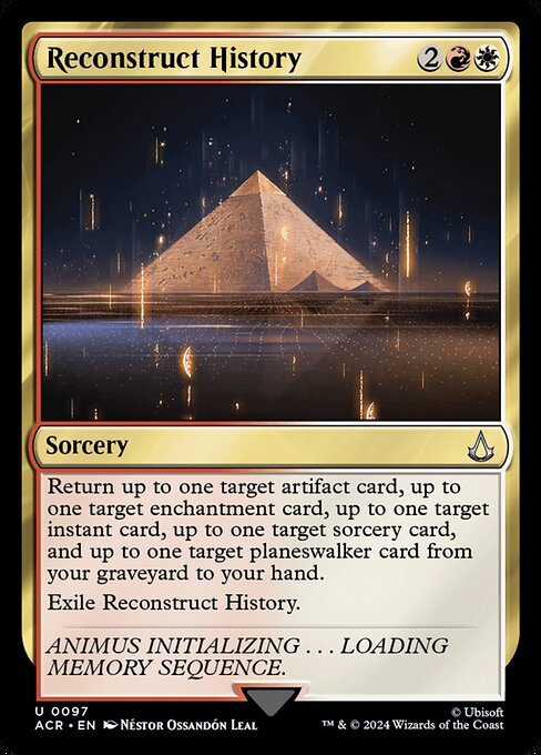 Return up to one target artifact card, up to one target enchantment card, up to one target instant card, up to one target sorcery card, and up to one target planeswalker card from your graveyard to your hand.
Exile Reconstruct History.