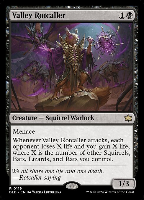 Menace
Whenever Valley Rotcaller attacks, each opponent loses X life and you gain X life, where X is the number of other Squirrels, Bats, Lizards, and Rats you control.