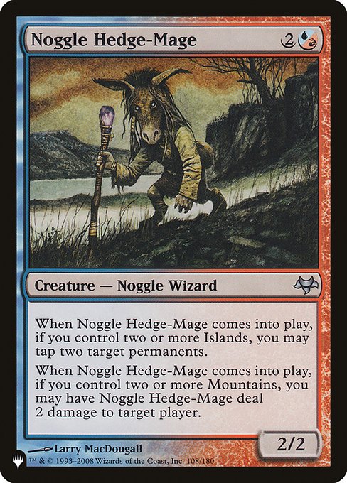 When Noggle Hedge-Mage enters the battlefield, if you control two or more Islands, you may tap two target permanents.
When Noggle Hedge-Mage enters the battlefield, if you control two or more Mountains, you may have Noggle Hedge-Mage deal 2 damage to target player or planeswalker.