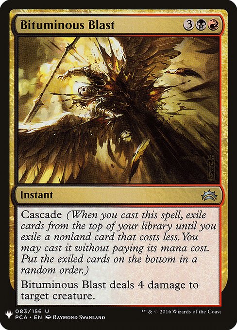 Cascade (When you cast this spell, exile cards from the top of your library until you exile a nonland card that costs less. You may cast it without paying its mana cost. Put the exiled cards on the bottom in a random order.)
Bituminous Blast deals 4 damage to target creature.