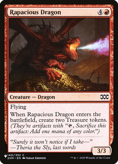 Flying
When Rapacious Dragon enters, create two Treasure tokens. (They're artifacts with "{T}, Sacrifice this artifact: Add one mana of any color.")
