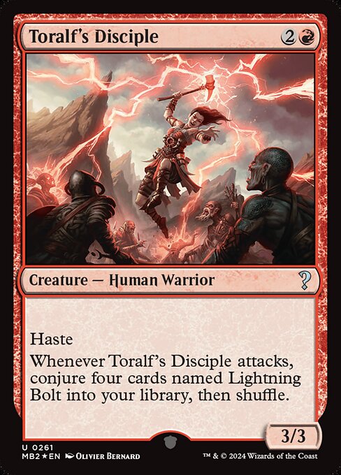 Haste
Whenever Toralf's Disciple attacks, conjure four cards named Lightning Bolt into your library, then shuffle.