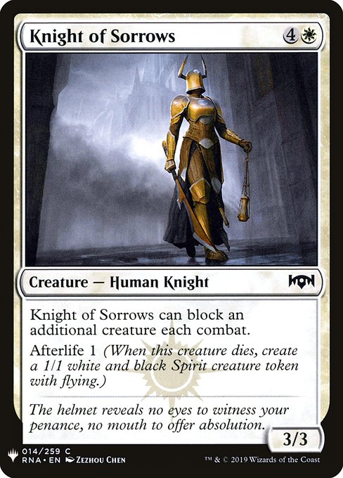 Knight of Sorrows can block an additional creature each combat.
Afterlife 1 (When this creature dies, create a 1/1 white and black Spirit creature token with flying.)